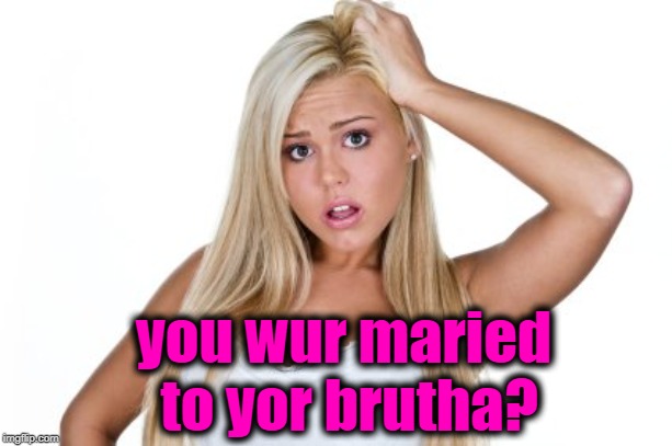 Dumb Blonde | you wur maried to yor brutha? | image tagged in dumb blonde | made w/ Imgflip meme maker