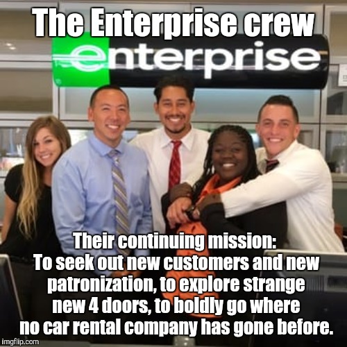 Enterprise | The Enterprise crew; Their continuing mission: To seek out new customers and new patronization, to explore strange new 4 doors, to boldly go where no car rental company has gone before. | image tagged in memes,star trek,FreeKarma4U | made w/ Imgflip meme maker
