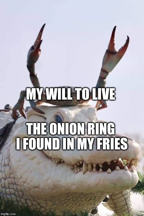Crab on Crocodile | MY WILL TO LIVE; THE ONION RING I FOUND IN MY FRIES | image tagged in crab on crocodile | made w/ Imgflip meme maker
