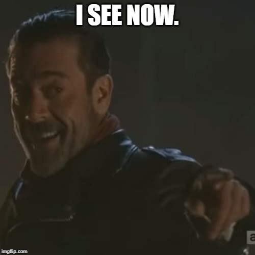 Negan "I Get It" | I SEE NOW. | image tagged in negan i get it | made w/ Imgflip meme maker