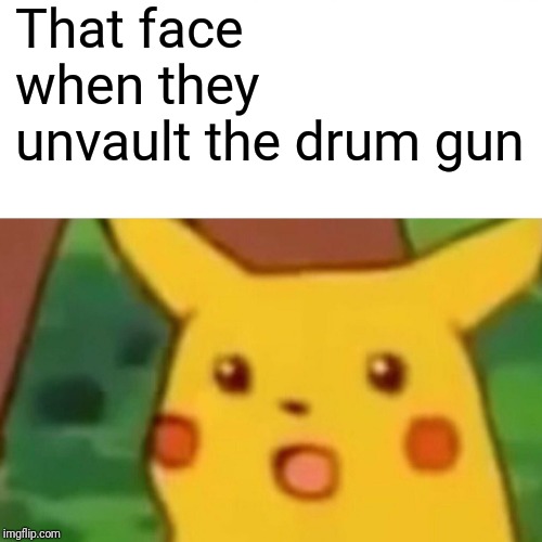 Surprised Pikachu | That face when they unvault the drum gun | image tagged in memes,surprised pikachu | made w/ Imgflip meme maker