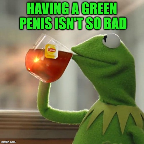 But That's None Of My Business Meme | HAVING A GREEN P**IS ISN'T SO BAD | image tagged in memes,but thats none of my business,kermit the frog | made w/ Imgflip meme maker