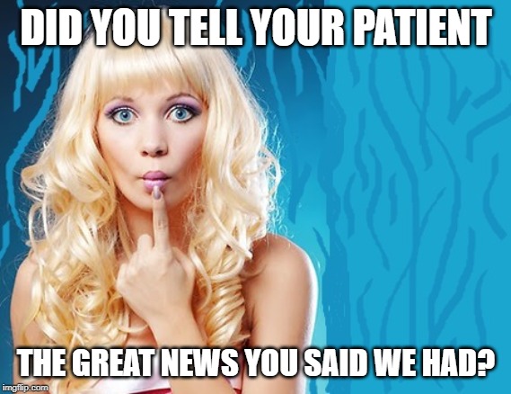 ditzy blonde | DID YOU TELL YOUR PATIENT THE GREAT NEWS YOU SAID WE HAD? | image tagged in ditzy blonde | made w/ Imgflip meme maker