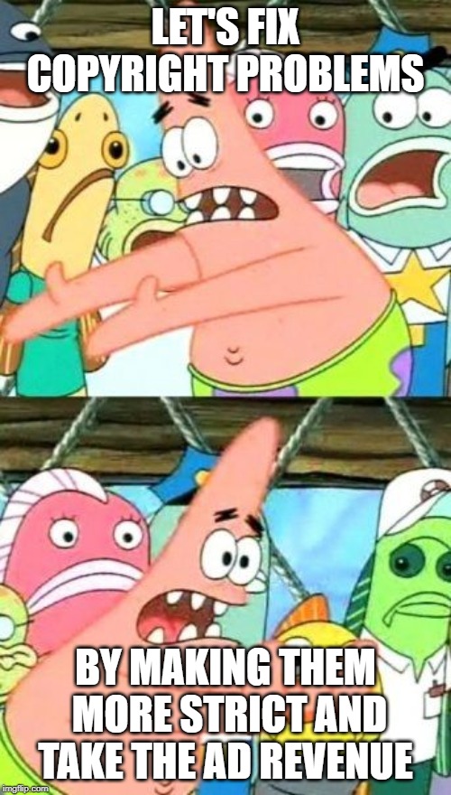 Put It Somewhere Else Patrick | LET'S FIX COPYRIGHT PROBLEMS; BY MAKING THEM MORE STRICT AND TAKE THE AD REVENUE | image tagged in memes,put it somewhere else patrick | made w/ Imgflip meme maker
