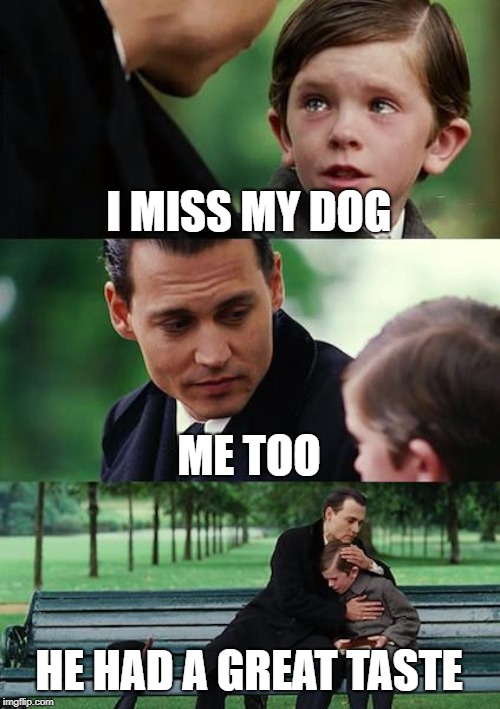 He had a "Great Taste" | I MISS MY DOG; ME TOO; HE HAD A GREAT TASTE | image tagged in memes,finding neverland | made w/ Imgflip meme maker