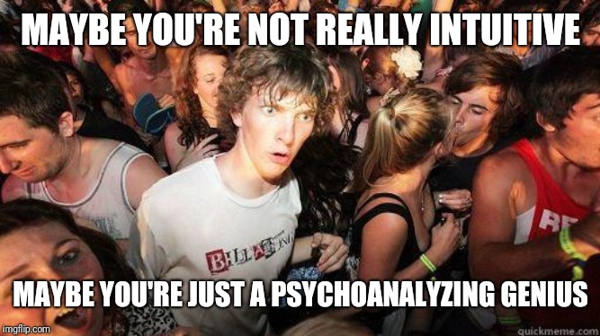 What? | MAYBE YOU'RE NOT REALLY INTUITIVE; MAYBE YOU'RE JUST A PSYCHOANALYZING GENIUS | image tagged in sudden realization,omg,what,psychic,psychology,logic | made w/ Imgflip meme maker