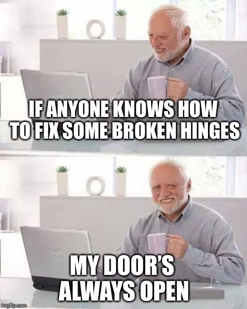 Harold’s happiness hinges on it | IF ANYONE KNOWS HOW TO FIX SOME BROKEN HINGES; MY DOOR’S ALWAYS OPEN | image tagged in memes,hide the pain harold,frontpage,one does not simply,hinge,the doors | made w/ Imgflip meme maker