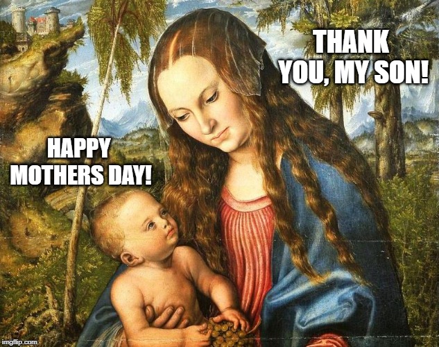 THANK YOU, MY SON! HAPPY MOTHERS DAY! | image tagged in jesus christ | made w/ Imgflip meme maker