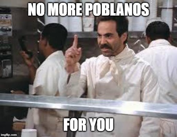 No soup | NO MORE POBLANOS FOR YOU | image tagged in no soup | made w/ Imgflip meme maker