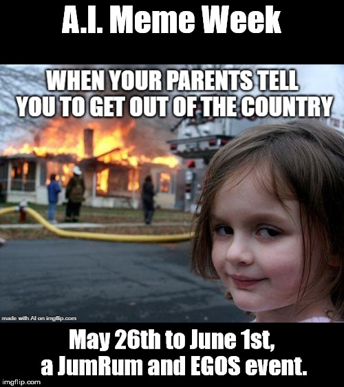 Woo! A.I. Meme week starts May 26th and ends June 1st, a JumRum and EGOS event. | A.I. Meme Week; May 26th to June 1st, a JumRum and EGOS event. | image tagged in ai meme week,ai,ai memes | made w/ Imgflip meme maker