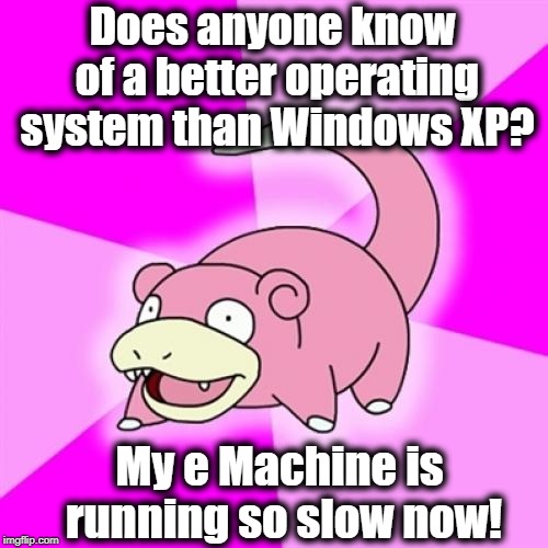 Slowpoke |  Does anyone know of a better operating system than Windows XP? My e Machine is running so slow now! | image tagged in memes,slowpoke | made w/ Imgflip meme maker