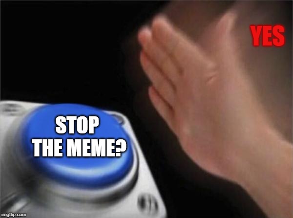 YES STOP THE
MEME? | image tagged in memes,blank nut button | made w/ Imgflip meme maker