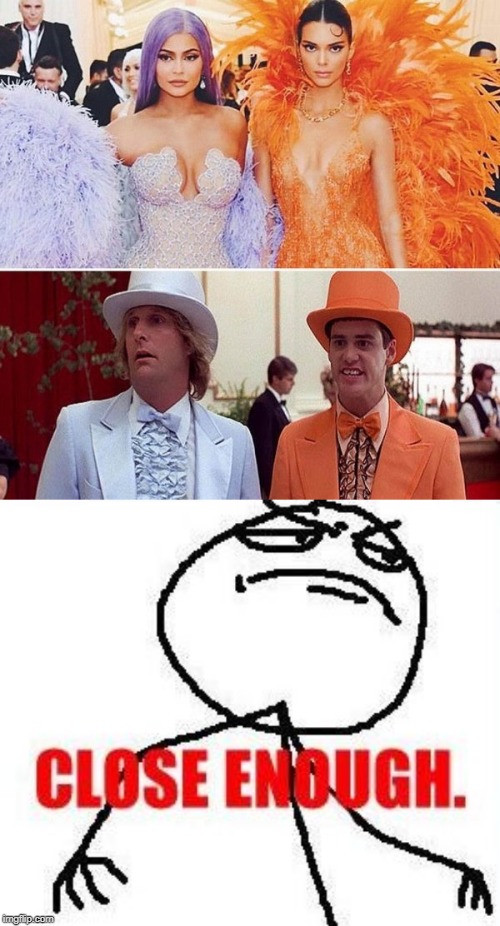  ! | image tagged in memes,close enough,kardashians,dumb and dumber | made w/ Imgflip meme maker