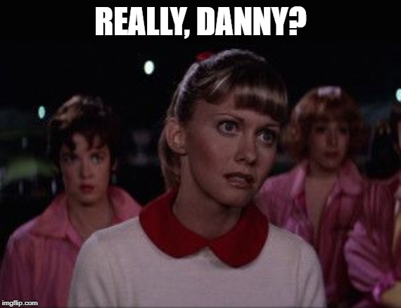 Sandra Dee Grease | REALLY, DANNY? | image tagged in sandra dee grease | made w/ Imgflip meme maker