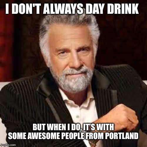 Dos Equis Guy Awesome | I DON'T ALWAYS DAY DRINK; BUT WHEN I DO, IT’S WITH SOME AWESOME PEOPLE FROM PORTLAND | image tagged in dos equis guy awesome | made w/ Imgflip meme maker