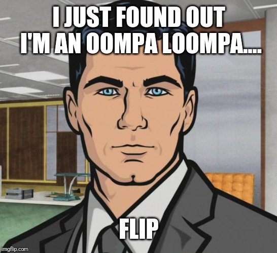 Archer | I JUST FOUND OUT I'M AN OOMPA LOOMPA.... FLIP | image tagged in memes,archer | made w/ Imgflip meme maker