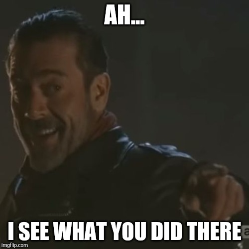 Negan "I Get It" | AH... I SEE WHAT YOU DID THERE | image tagged in negan i get it | made w/ Imgflip meme maker