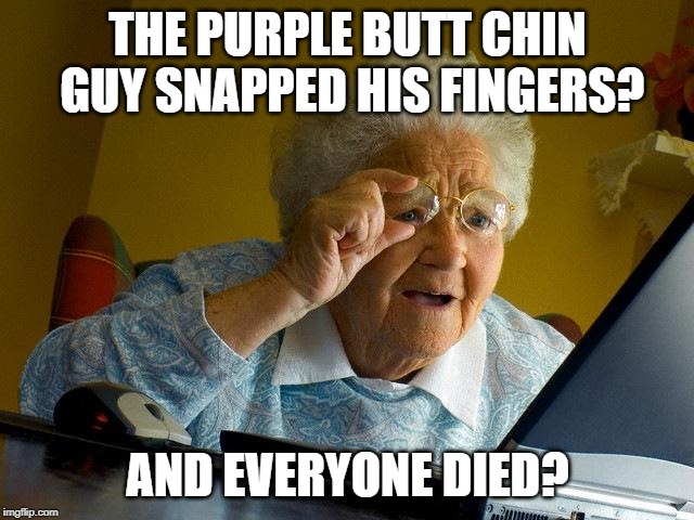 Grandma Finds The Internet | THE PURPLE BUTT CHIN GUY SNAPPED HIS FINGERS? AND EVERYONE DIED? | image tagged in memes,grandma finds the internet | made w/ Imgflip meme maker