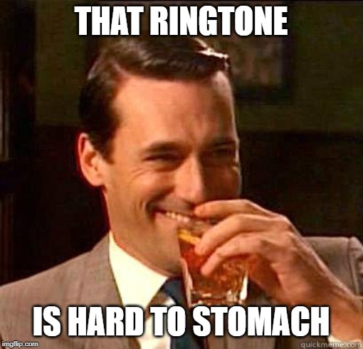Laughing Don Draper | THAT RINGTONE IS HARD TO STOMACH | image tagged in laughing don draper | made w/ Imgflip meme maker