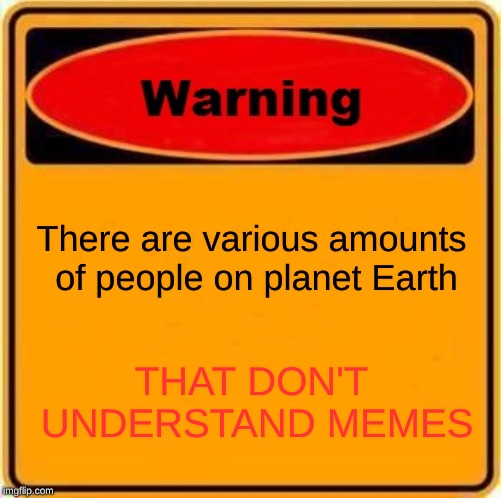 Warning Sign |  There are various amounts of people on planet Earth; THAT DON'T UNDERSTAND MEMES | image tagged in memes,warning sign | made w/ Imgflip meme maker