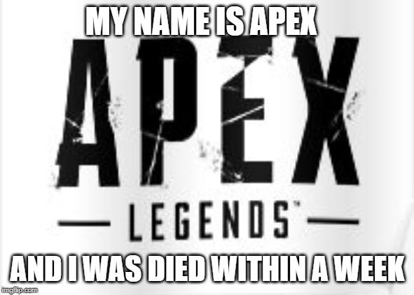 Apex legends shit | MY NAME IS APEX; AND I WAS DIED WITHIN A WEEK | image tagged in apex legends shit | made w/ Imgflip meme maker