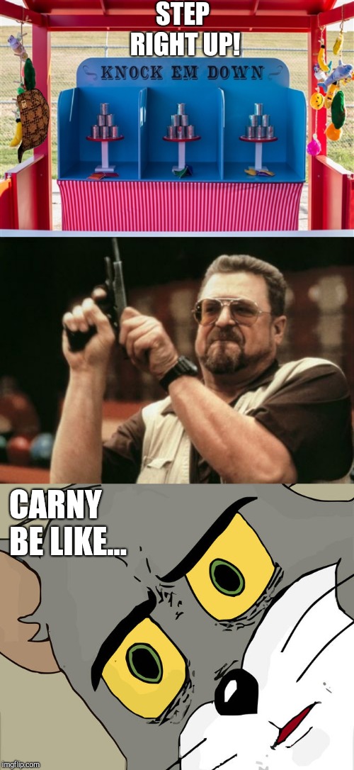 STEP RIGHT UP! CARNY BE LIKE... | image tagged in memes,am i the only one around here,unsettled tom,big lebowski,shooting cans,fair game | made w/ Imgflip meme maker