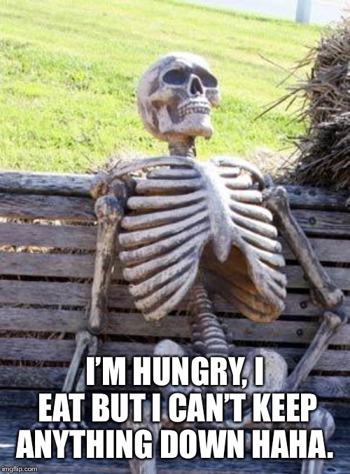 Waiting Skeleton Meme | I’M HUNGRY, I EAT BUT I CAN’T KEEP ANYTHING DOWN HAHA. | image tagged in memes,waiting skeleton | made w/ Imgflip meme maker