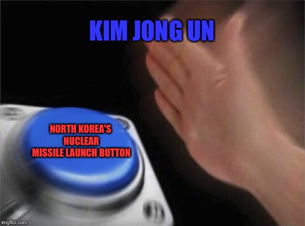 Blank Nut Button | KIM JONG UN; NORTH KOREA'S NUCLEAR MISSILE LAUNCH BUTTON | image tagged in memes,blank nut button | made w/ Imgflip meme maker