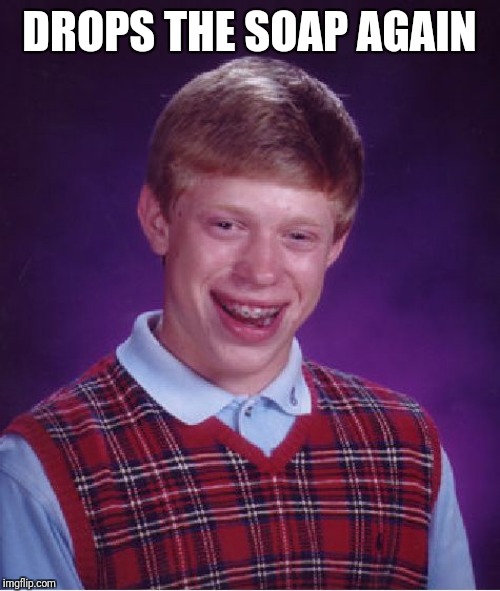 Bad Luck Brian Meme | DROPS THE SOAP AGAIN | image tagged in memes,bad luck brian | made w/ Imgflip meme maker