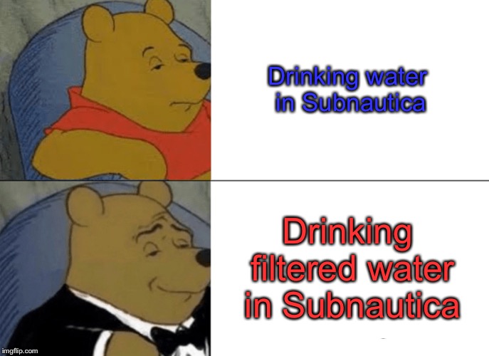 Tuxedo Winnie The Pooh | Drinking water in Subnautica; Drinking filtered water in Subnautica | image tagged in memes,tuxedo winnie the pooh | made w/ Imgflip meme maker