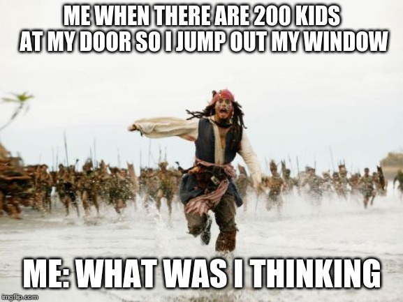 Jack Sparrow Being Chased | ME WHEN THERE ARE 200 KIDS AT MY DOOR SO I JUMP OUT MY WINDOW; ME: WHAT WAS I THINKING | image tagged in memes,jack sparrow being chased | made w/ Imgflip meme maker
