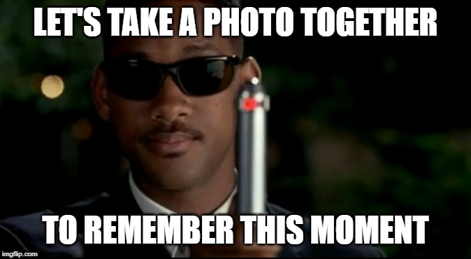 For old times sake | LET'S TAKE A PHOTO TOGETHER; TO REMEMBER THIS MOMENT | image tagged in mib,memories | made w/ Imgflip meme maker