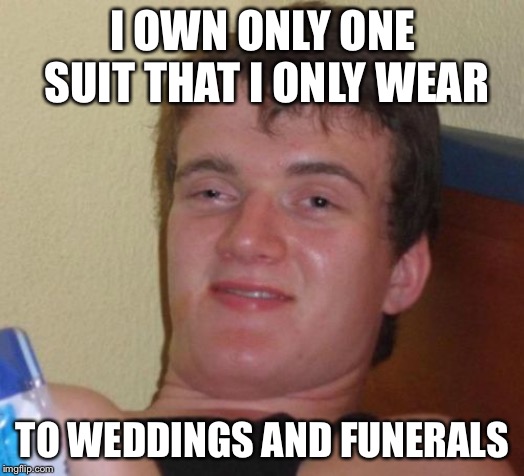 10 Guy Meme | I OWN ONLY ONE SUIT THAT I ONLY WEAR; TO WEDDINGS AND FUNERALS | image tagged in memes,10 guy | made w/ Imgflip meme maker