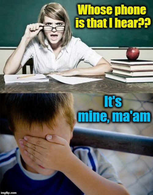 Whose phone is that I hear?? It's mine, ma'am | image tagged in confession kid,teacher | made w/ Imgflip meme maker