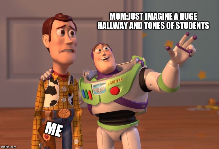 X, X Everywhere | MOM:JUST IMAGINE A HUGE HALLWAY AND TONES OF STUDENTS; ME | image tagged in memes,x x everywhere | made w/ Imgflip meme maker