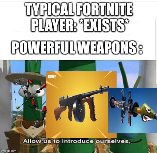 No one can beat the Drum Gun, Boom Bow, and Rocket Launcher. | TYPICAL FORTNITE PLAYER: *EXISTS*; POWERFUL WEAPONS : | image tagged in allow us to introduce ourselves,fortnite | made w/ Imgflip meme maker