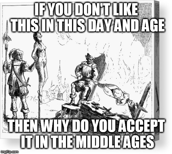 Impalement | IF YOU DON'T LIKE THIS IN THIS DAY AND AGE; THEN WHY DO YOU ACCEPT IT IN THE MIDDLE AGES | image tagged in impalement,impaled,impale,impaling,hypocrisy,hypocritical | made w/ Imgflip meme maker