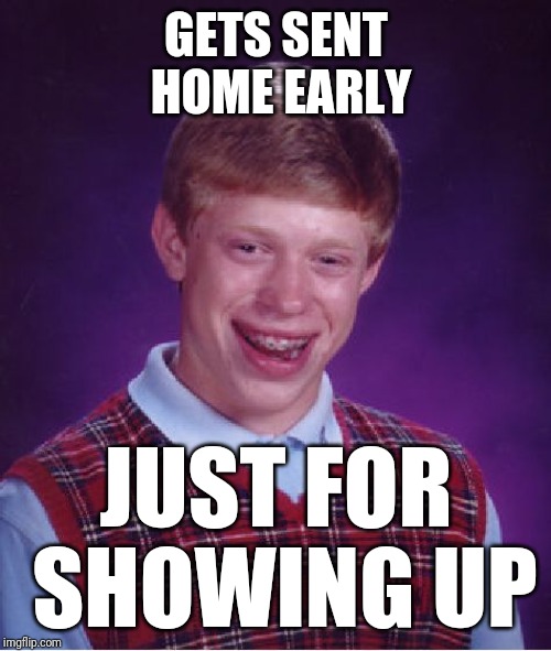 Bad Luck Brian Meme | GETS SENT HOME EARLY JUST FOR SHOWING UP | image tagged in memes,bad luck brian | made w/ Imgflip meme maker