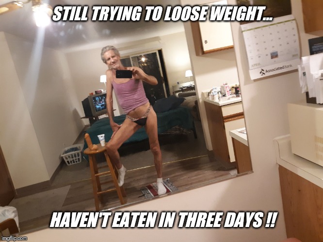 STILL TRYING TO LOOSE WEIGHT... HAVEN'T EATEN IN THREE DAYS !! | made w/ Imgflip meme maker