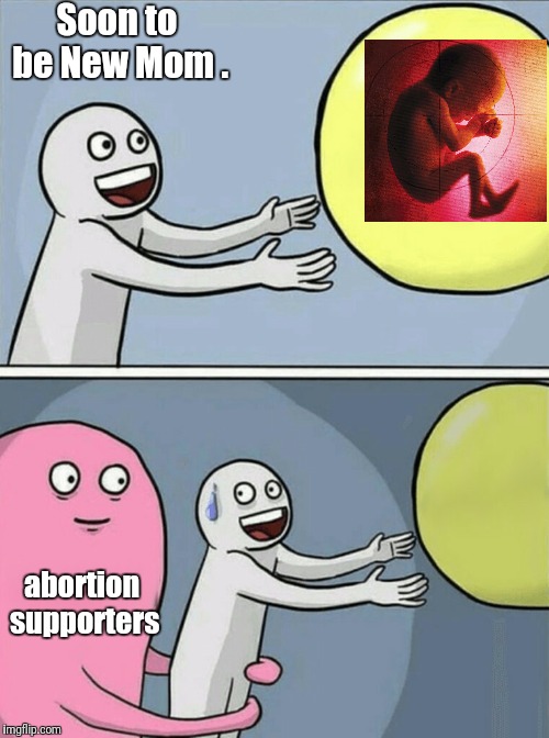 Running Away Balloon Meme | Soon to be New Mom . abortion supporters | image tagged in running away balloon,sad truth,moms | made w/ Imgflip meme maker