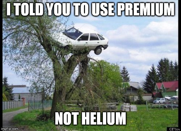Secure Parking | I TOLD YOU TO USE PREMIUM; NOT HELIUM | image tagged in memes,secure parking | made w/ Imgflip meme maker