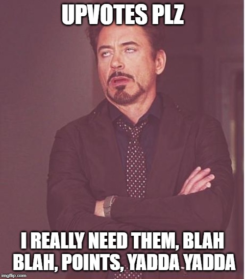 All this begging all the time | UPVOTES PLZ; I REALLY NEED THEM, BLAH BLAH, POINTS, YADDA YADDA | image tagged in memes,face you make robert downey jr,begging,upvotes | made w/ Imgflip meme maker