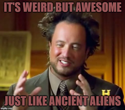 Ancient Aliens Meme | IT'S WEIRD BUT AWESOME JUST LIKE ANCIENT ALIENS | image tagged in memes,ancient aliens | made w/ Imgflip meme maker