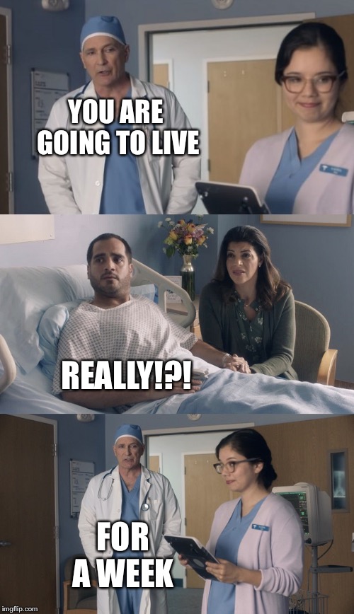 Just OK Surgeon commercial | YOU ARE GOING TO LIVE; REALLY!?! FOR A WEEK | image tagged in just ok surgeon commercial | made w/ Imgflip meme maker