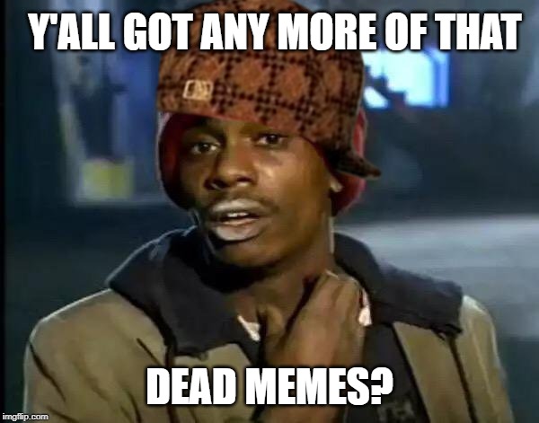 Y'all Got Any More Of That Meme | Y'ALL GOT ANY MORE OF THAT; DEAD MEMES? | image tagged in memes,y'all got any more of that | made w/ Imgflip meme maker