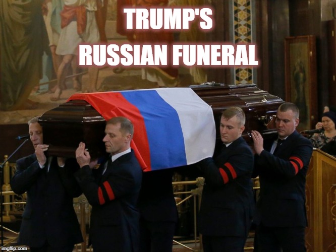 Trump's Russian Funeral | RUSSIAN FUNERAL; TRUMP'S | image tagged in trump's russian funeral,traitor,donald trump | made w/ Imgflip meme maker