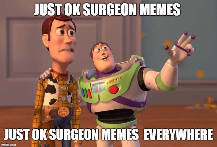 X, X Everywhere Meme | JUST OK SURGEON MEMES; JUST OK SURGEON MEMES  EVERYWHERE | image tagged in memes,x x everywhere | made w/ Imgflip meme maker