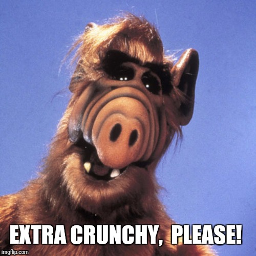 Alf  | EXTRA CRUNCHY,  PLEASE! | image tagged in alf | made w/ Imgflip meme maker