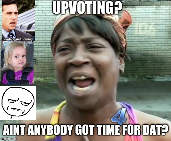 Where art thy brains, lady? | UPVOTING? AINT ANYBODY GOT TIME FOR DAT? | image tagged in aint nobody got time for that,upvotes,memes,imgflip | made w/ Imgflip meme maker