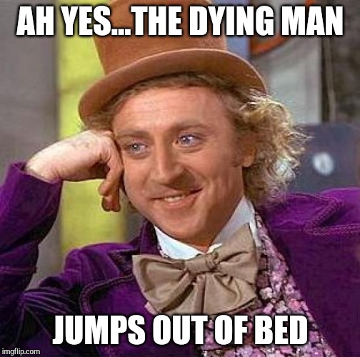 Creepy Condescending Wonka Meme | AH YES...THE DYING MAN JUMPS OUT OF BED | image tagged in memes,creepy condescending wonka | made w/ Imgflip meme maker
